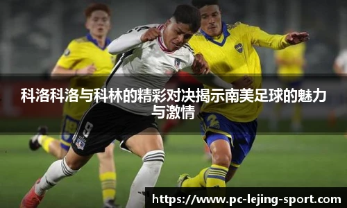 科洛科洛与科林的精彩对决揭示南美足球的魅力与激情