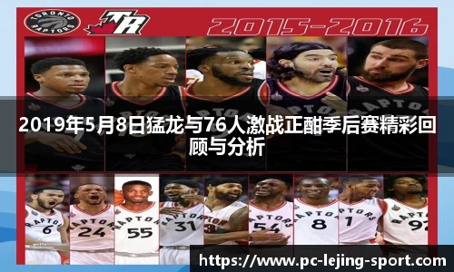 2019年5月8日猛龙与76人激战正酣季后赛精彩回顾与分析