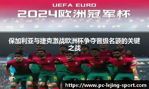 保加利亚与捷克激战欧洲杯争夺晋级名额的关键之战