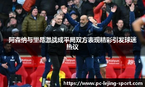 阿森纳与里昂激战成平局双方表现精彩引发球迷热议