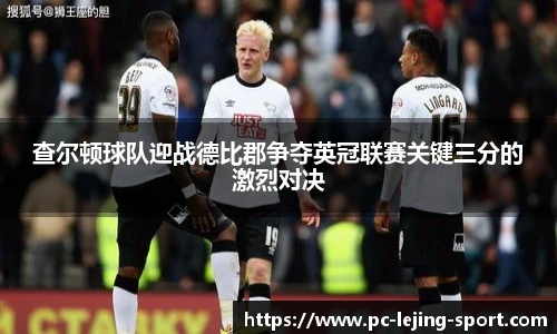 查尔顿球队迎战德比郡争夺英冠联赛关键三分的激烈对决