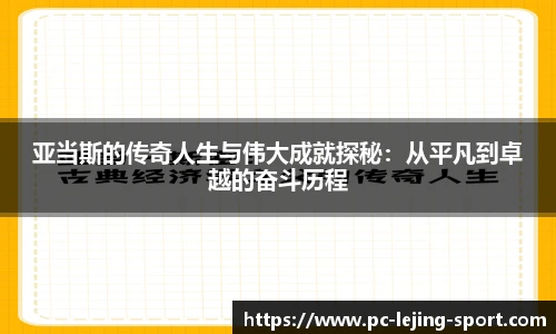 亚当斯的传奇人生与伟大成就探秘：从平凡到卓越的奋斗历程