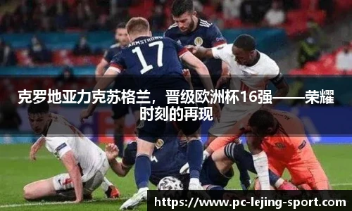 克罗地亚力克苏格兰，晋级欧洲杯16强——荣耀时刻的再现