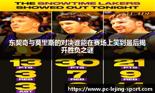 东契奇与莫里斯的对决谁能在赛场上笑到最后揭开胜负之谜