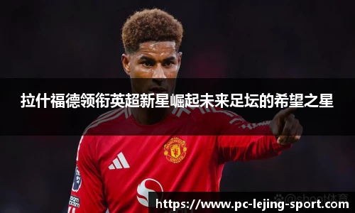 拉什福德领衔英超新星崛起未来足坛的希望之星
