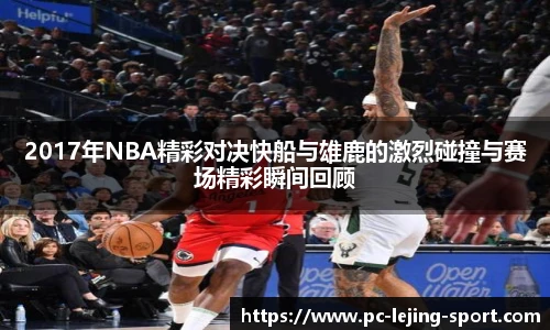 2017年NBA精彩对决快船与雄鹿的激烈碰撞与赛场精彩瞬间回顾
