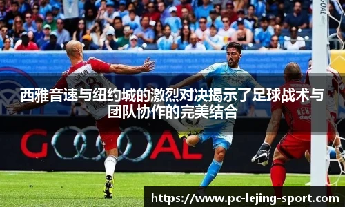 西雅音速与纽约城的激烈对决揭示了足球战术与团队协作的完美结合