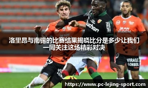 洛里昂与南锡的比赛结果揭晓比分是多少让我们一同关注这场精彩对决