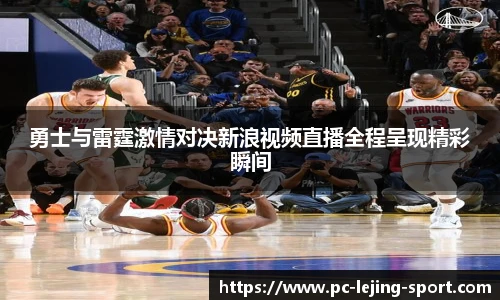 勇士与雷霆激情对决新浪视频直播全程呈现精彩瞬间