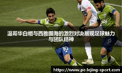 温哥华白帽与西雅图海的激烈对决展现足球魅力与团队精神
