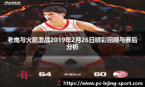 老鹰与火箭激战2019年2月26日精彩回顾与赛后分析